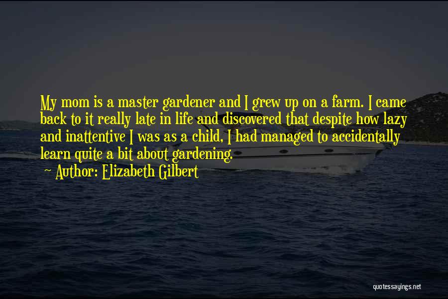 Elizabeth Gilbert Quotes: My Mom Is A Master Gardener And I Grew Up On A Farm. I Came Back To It Really Late