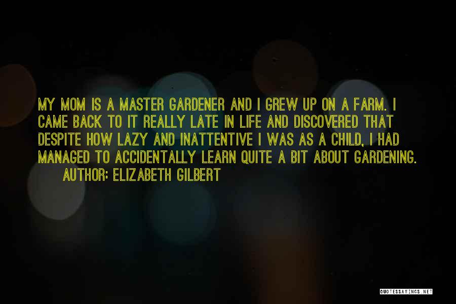 Elizabeth Gilbert Quotes: My Mom Is A Master Gardener And I Grew Up On A Farm. I Came Back To It Really Late