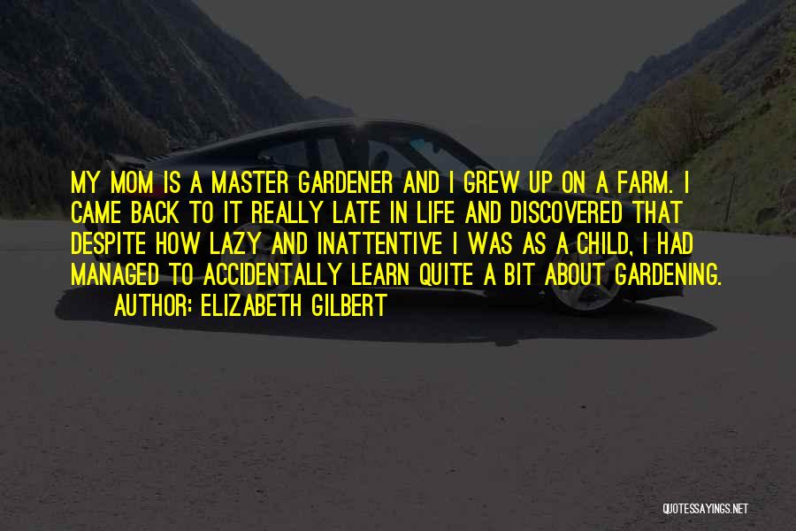 Elizabeth Gilbert Quotes: My Mom Is A Master Gardener And I Grew Up On A Farm. I Came Back To It Really Late