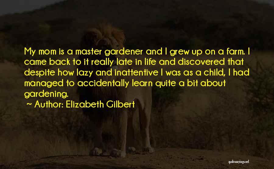 Elizabeth Gilbert Quotes: My Mom Is A Master Gardener And I Grew Up On A Farm. I Came Back To It Really Late