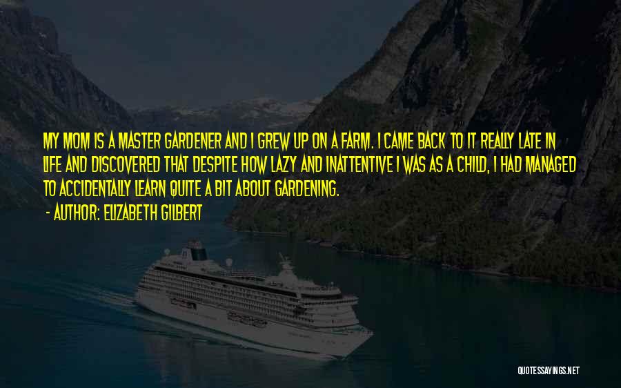 Elizabeth Gilbert Quotes: My Mom Is A Master Gardener And I Grew Up On A Farm. I Came Back To It Really Late