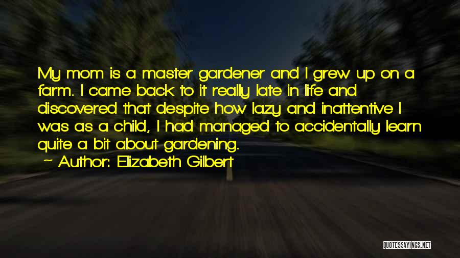 Elizabeth Gilbert Quotes: My Mom Is A Master Gardener And I Grew Up On A Farm. I Came Back To It Really Late