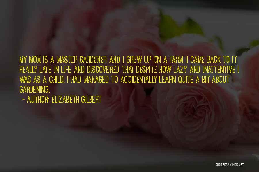 Elizabeth Gilbert Quotes: My Mom Is A Master Gardener And I Grew Up On A Farm. I Came Back To It Really Late