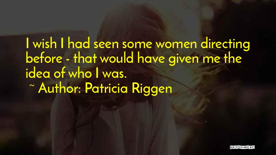 Patricia Riggen Quotes: I Wish I Had Seen Some Women Directing Before - That Would Have Given Me The Idea Of Who I