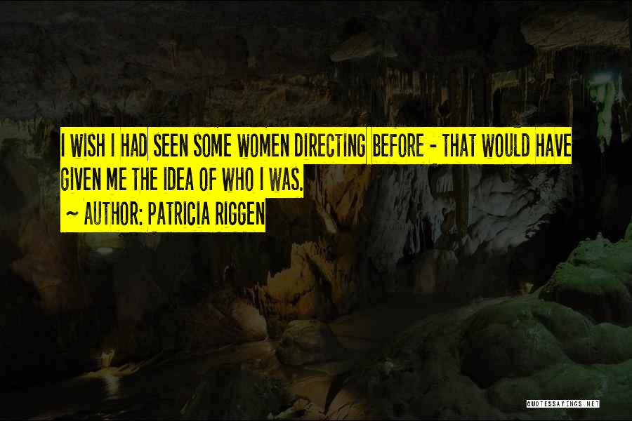 Patricia Riggen Quotes: I Wish I Had Seen Some Women Directing Before - That Would Have Given Me The Idea Of Who I