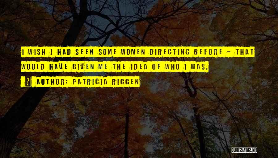 Patricia Riggen Quotes: I Wish I Had Seen Some Women Directing Before - That Would Have Given Me The Idea Of Who I