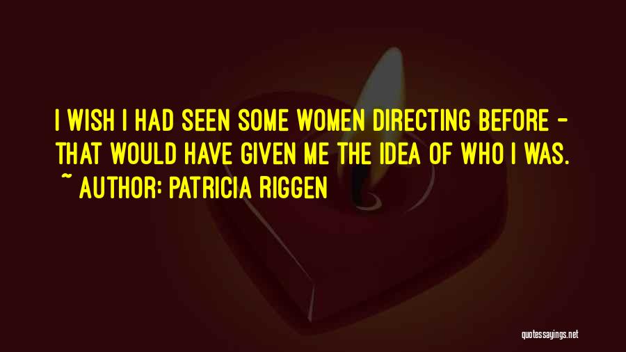 Patricia Riggen Quotes: I Wish I Had Seen Some Women Directing Before - That Would Have Given Me The Idea Of Who I