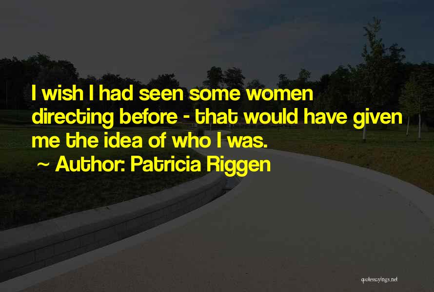 Patricia Riggen Quotes: I Wish I Had Seen Some Women Directing Before - That Would Have Given Me The Idea Of Who I