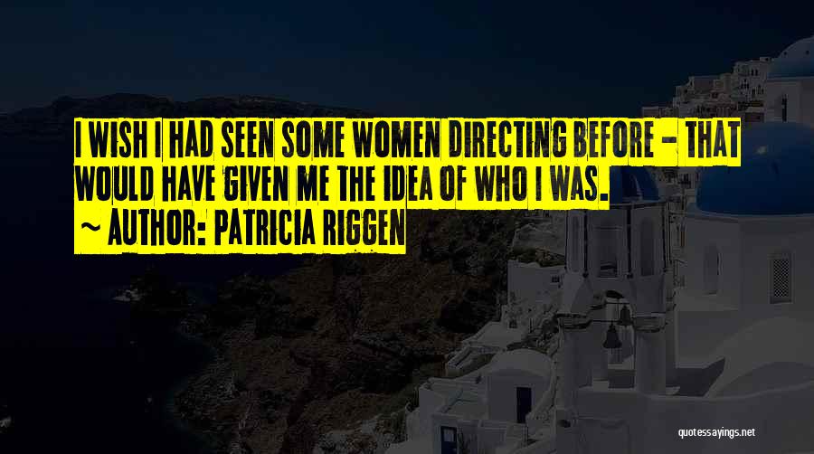 Patricia Riggen Quotes: I Wish I Had Seen Some Women Directing Before - That Would Have Given Me The Idea Of Who I
