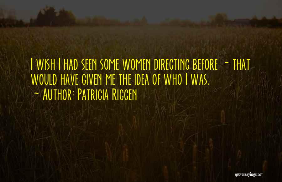 Patricia Riggen Quotes: I Wish I Had Seen Some Women Directing Before - That Would Have Given Me The Idea Of Who I