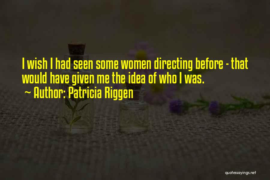 Patricia Riggen Quotes: I Wish I Had Seen Some Women Directing Before - That Would Have Given Me The Idea Of Who I