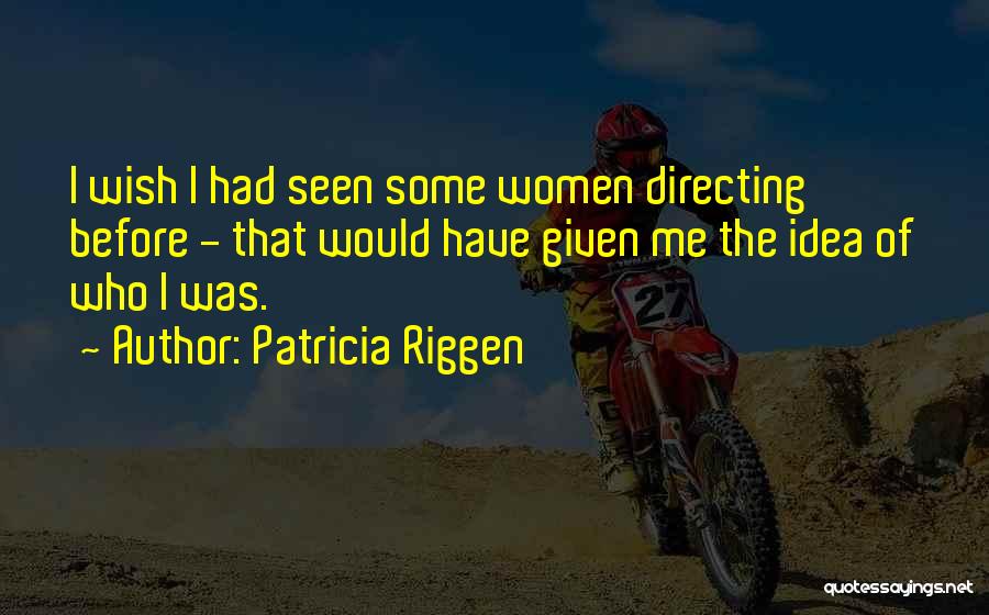 Patricia Riggen Quotes: I Wish I Had Seen Some Women Directing Before - That Would Have Given Me The Idea Of Who I