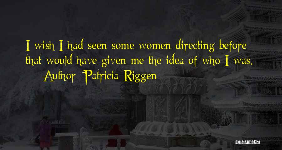 Patricia Riggen Quotes: I Wish I Had Seen Some Women Directing Before - That Would Have Given Me The Idea Of Who I