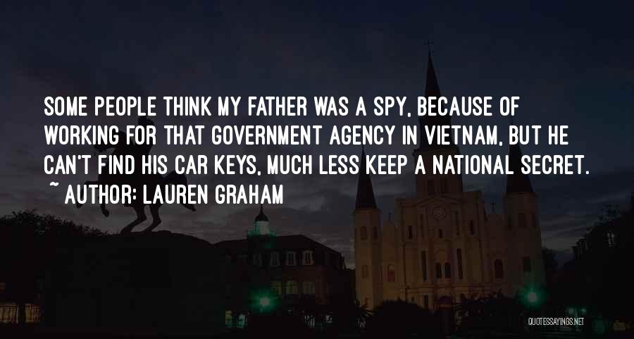 Lauren Graham Quotes: Some People Think My Father Was A Spy, Because Of Working For That Government Agency In Vietnam, But He Can't