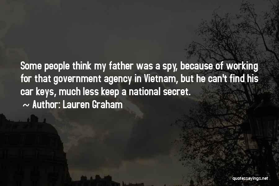 Lauren Graham Quotes: Some People Think My Father Was A Spy, Because Of Working For That Government Agency In Vietnam, But He Can't