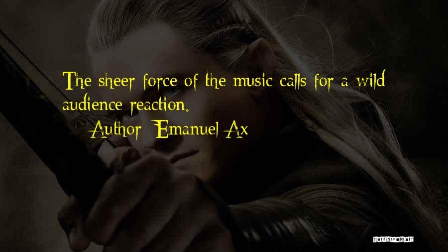 Emanuel Ax Quotes: The Sheer Force Of The Music Calls For A Wild Audience Reaction.