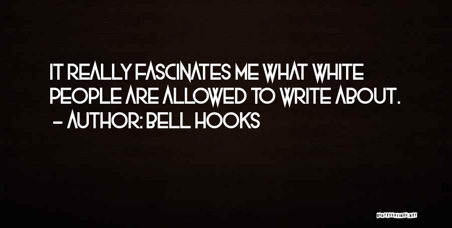 Bell Hooks Quotes: It Really Fascinates Me What White People Are Allowed To Write About.
