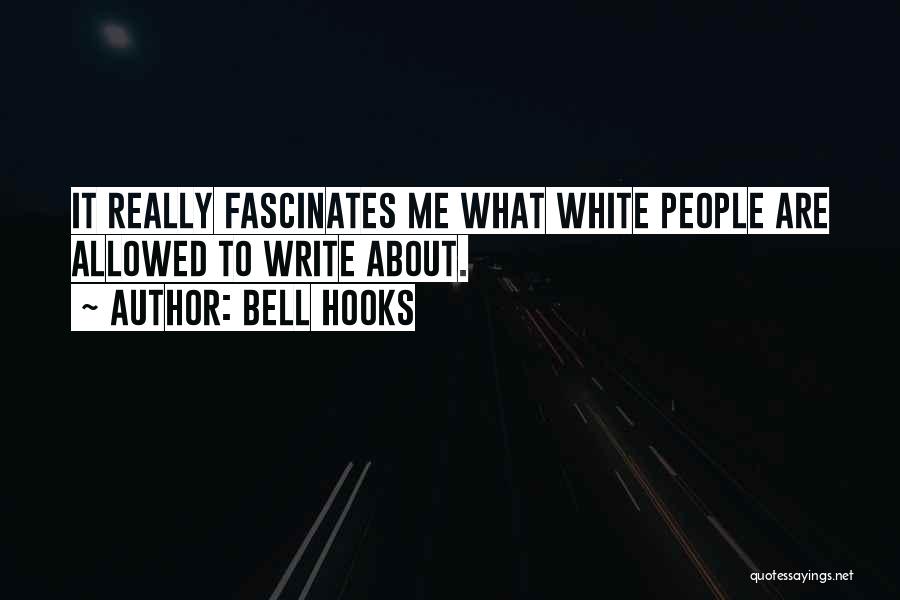 Bell Hooks Quotes: It Really Fascinates Me What White People Are Allowed To Write About.
