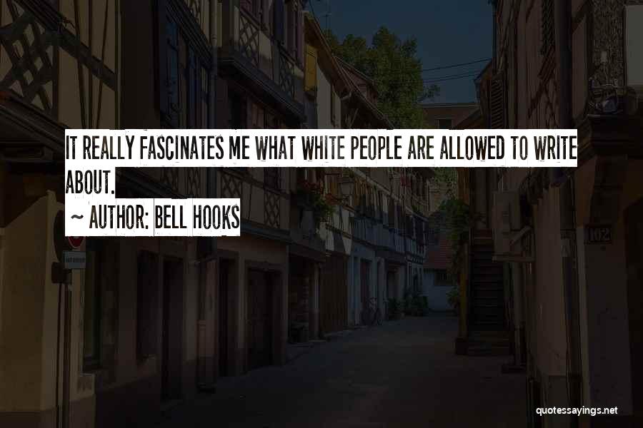 Bell Hooks Quotes: It Really Fascinates Me What White People Are Allowed To Write About.