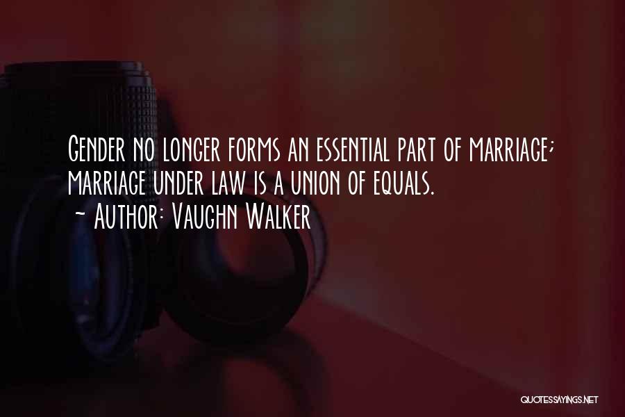 Vaughn Walker Quotes: Gender No Longer Forms An Essential Part Of Marriage; Marriage Under Law Is A Union Of Equals.