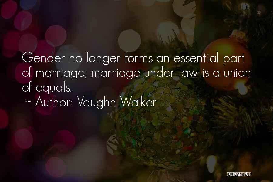 Vaughn Walker Quotes: Gender No Longer Forms An Essential Part Of Marriage; Marriage Under Law Is A Union Of Equals.