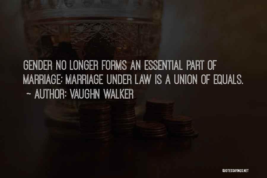 Vaughn Walker Quotes: Gender No Longer Forms An Essential Part Of Marriage; Marriage Under Law Is A Union Of Equals.