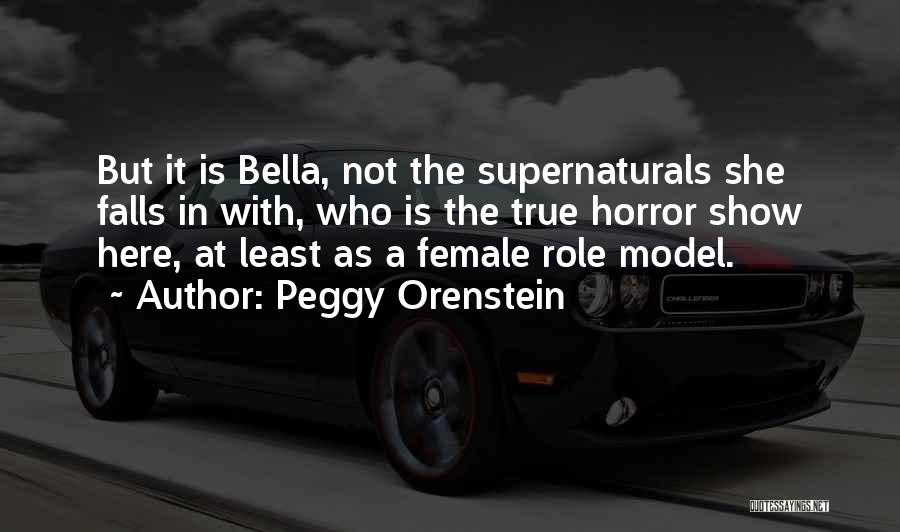Peggy Orenstein Quotes: But It Is Bella, Not The Supernaturals She Falls In With, Who Is The True Horror Show Here, At Least