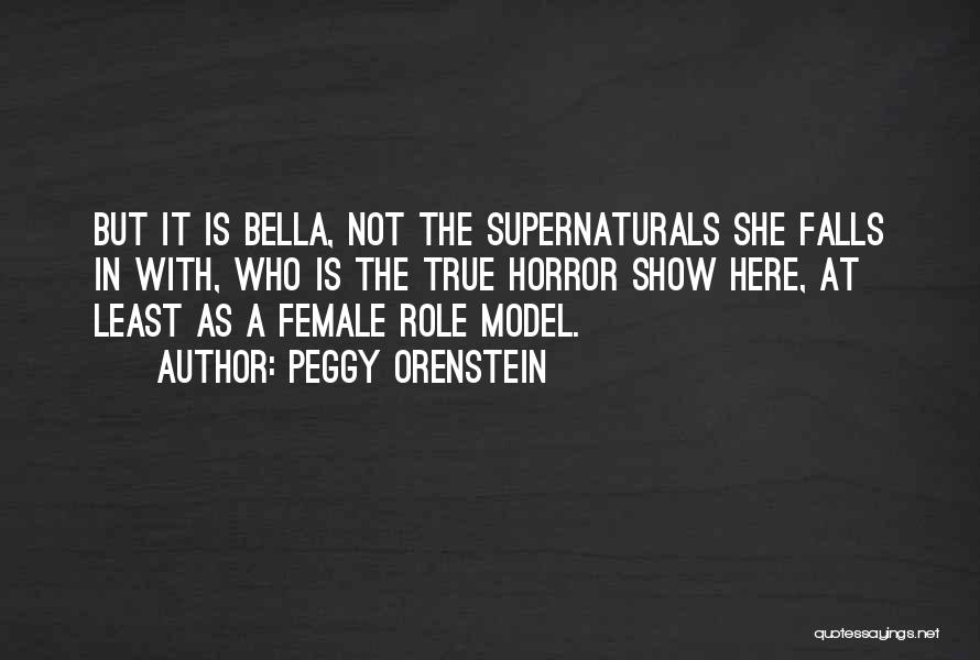 Peggy Orenstein Quotes: But It Is Bella, Not The Supernaturals She Falls In With, Who Is The True Horror Show Here, At Least