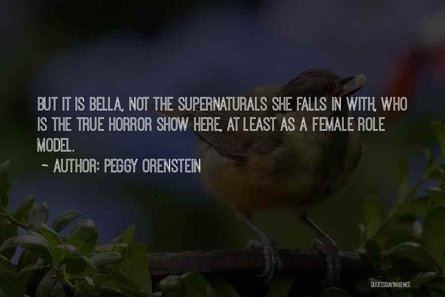 Peggy Orenstein Quotes: But It Is Bella, Not The Supernaturals She Falls In With, Who Is The True Horror Show Here, At Least