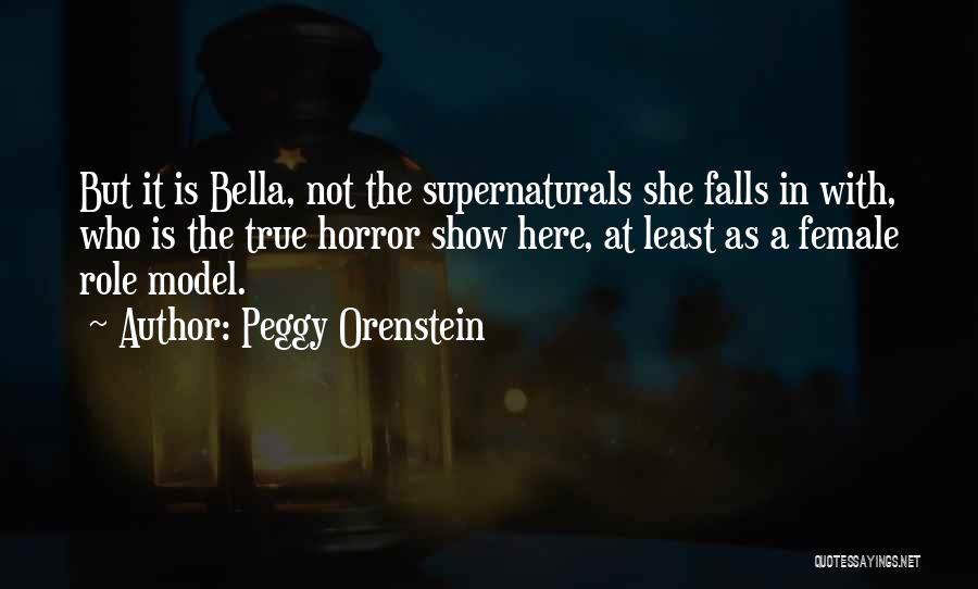 Peggy Orenstein Quotes: But It Is Bella, Not The Supernaturals She Falls In With, Who Is The True Horror Show Here, At Least