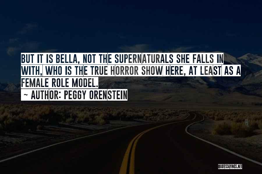 Peggy Orenstein Quotes: But It Is Bella, Not The Supernaturals She Falls In With, Who Is The True Horror Show Here, At Least