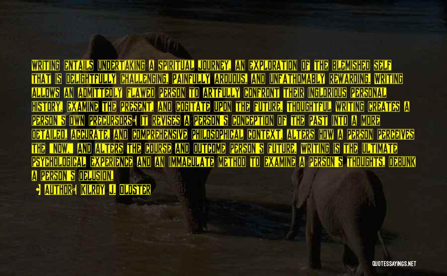 Kilroy J. Oldster Quotes: Writing Entails Undertaking A Spiritual Journey, An Exploration Of The Blemished Self That Is Delightfully Challenging, Painfully Arduous, And Unfathomably