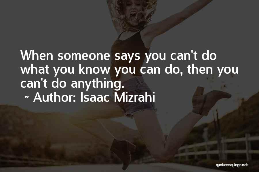 Isaac Mizrahi Quotes: When Someone Says You Can't Do What You Know You Can Do, Then You Can't Do Anything.