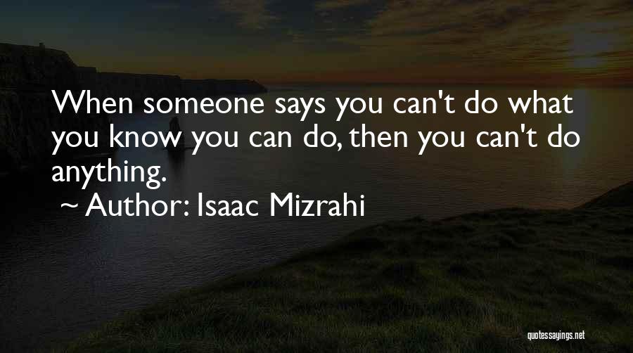 Isaac Mizrahi Quotes: When Someone Says You Can't Do What You Know You Can Do, Then You Can't Do Anything.