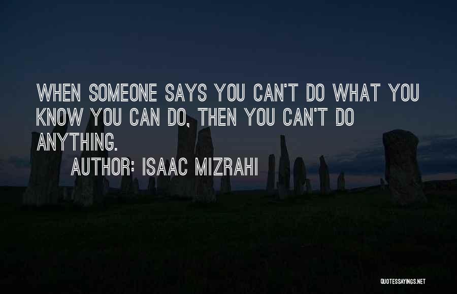 Isaac Mizrahi Quotes: When Someone Says You Can't Do What You Know You Can Do, Then You Can't Do Anything.