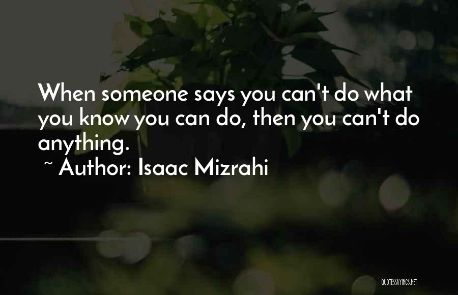 Isaac Mizrahi Quotes: When Someone Says You Can't Do What You Know You Can Do, Then You Can't Do Anything.