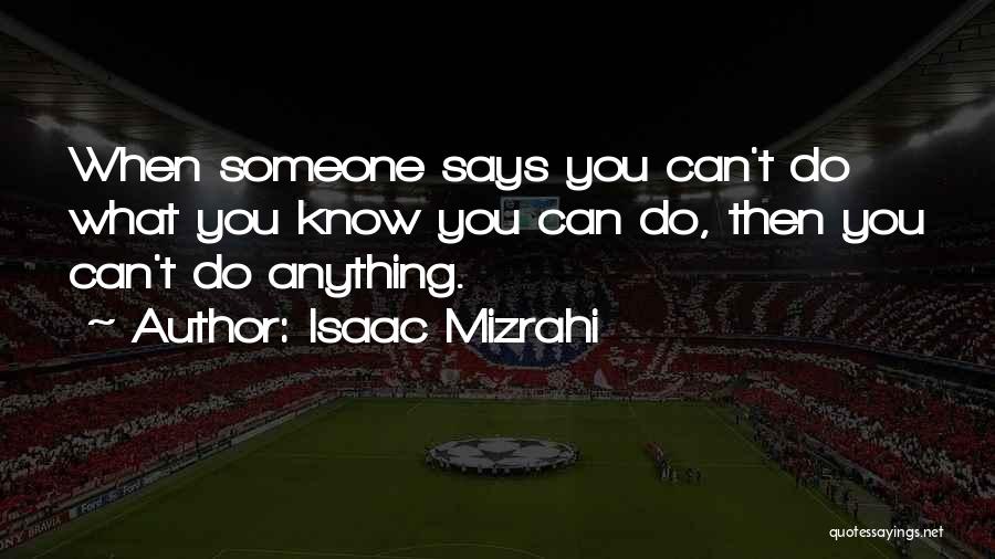 Isaac Mizrahi Quotes: When Someone Says You Can't Do What You Know You Can Do, Then You Can't Do Anything.