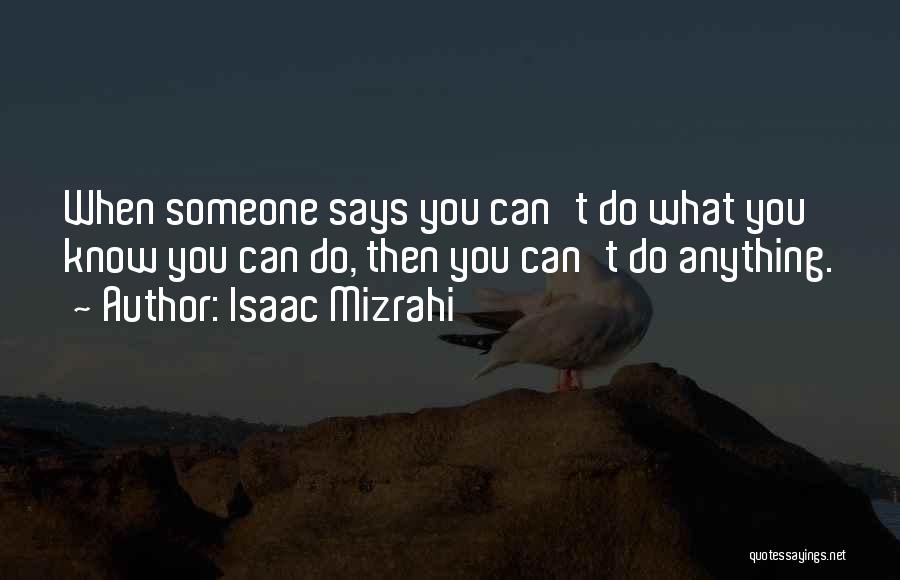 Isaac Mizrahi Quotes: When Someone Says You Can't Do What You Know You Can Do, Then You Can't Do Anything.