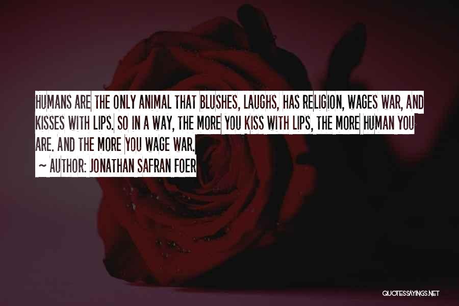 Jonathan Safran Foer Quotes: Humans Are The Only Animal That Blushes, Laughs, Has Religion, Wages War, And Kisses With Lips. So In A Way,