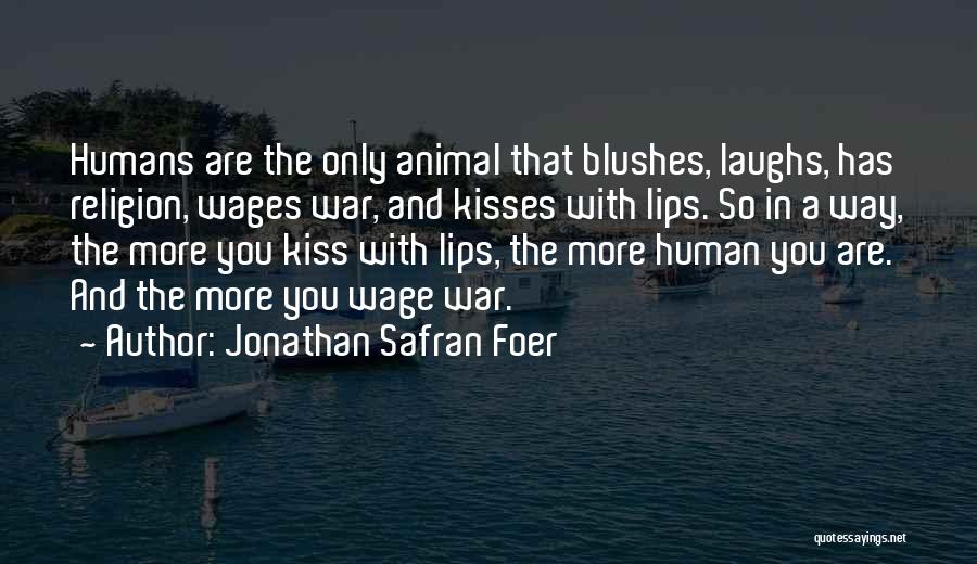 Jonathan Safran Foer Quotes: Humans Are The Only Animal That Blushes, Laughs, Has Religion, Wages War, And Kisses With Lips. So In A Way,