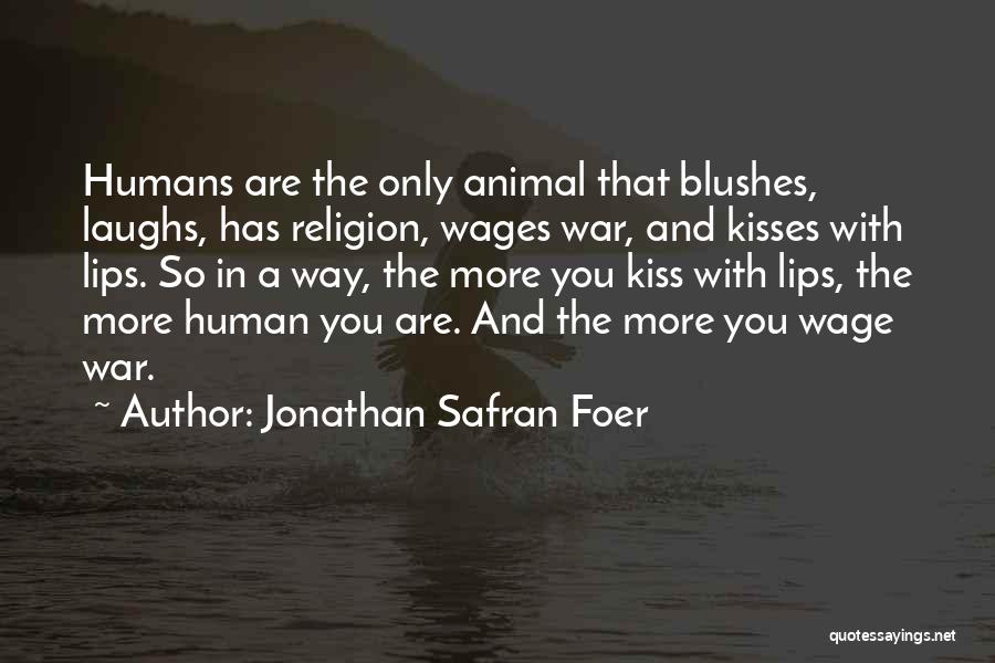 Jonathan Safran Foer Quotes: Humans Are The Only Animal That Blushes, Laughs, Has Religion, Wages War, And Kisses With Lips. So In A Way,