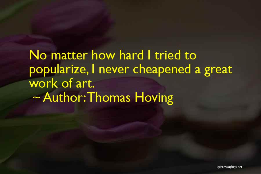 Thomas Hoving Quotes: No Matter How Hard I Tried To Popularize, I Never Cheapened A Great Work Of Art.