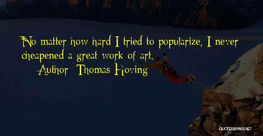 Thomas Hoving Quotes: No Matter How Hard I Tried To Popularize, I Never Cheapened A Great Work Of Art.
