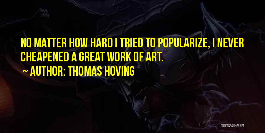 Thomas Hoving Quotes: No Matter How Hard I Tried To Popularize, I Never Cheapened A Great Work Of Art.
