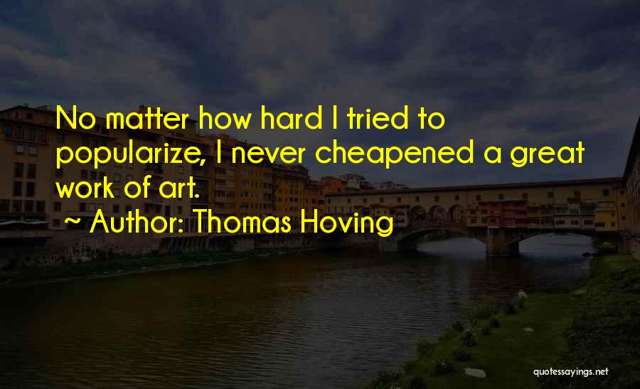 Thomas Hoving Quotes: No Matter How Hard I Tried To Popularize, I Never Cheapened A Great Work Of Art.