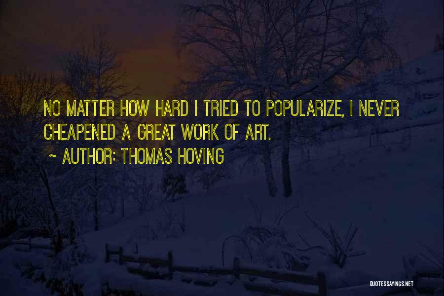 Thomas Hoving Quotes: No Matter How Hard I Tried To Popularize, I Never Cheapened A Great Work Of Art.