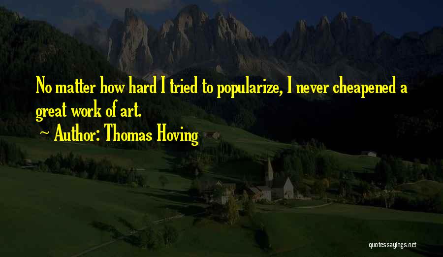 Thomas Hoving Quotes: No Matter How Hard I Tried To Popularize, I Never Cheapened A Great Work Of Art.