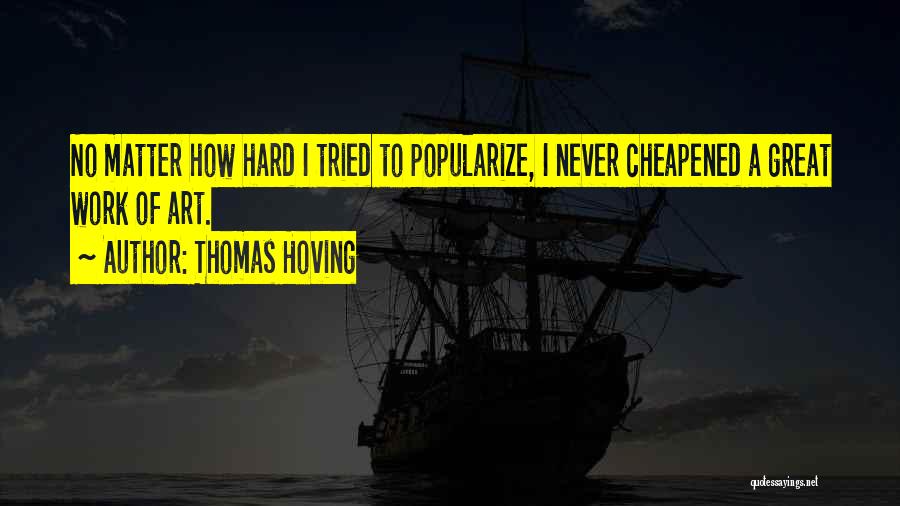 Thomas Hoving Quotes: No Matter How Hard I Tried To Popularize, I Never Cheapened A Great Work Of Art.