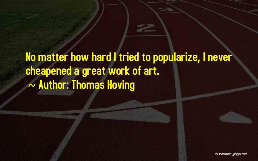 Thomas Hoving Quotes: No Matter How Hard I Tried To Popularize, I Never Cheapened A Great Work Of Art.