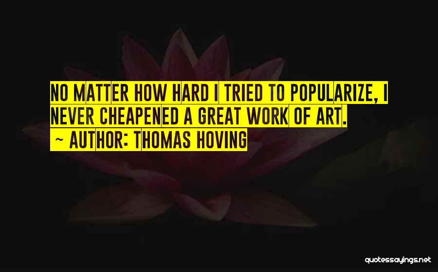 Thomas Hoving Quotes: No Matter How Hard I Tried To Popularize, I Never Cheapened A Great Work Of Art.